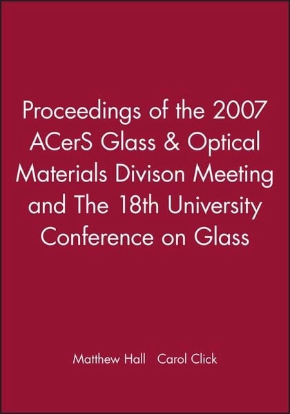 Proceedings of the 2007 Acers Glass & Optical Materials Divison Meeting and the 18th University Conference on Glass